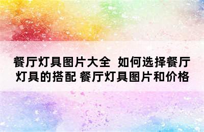 餐厅灯具图片大全  如何选择餐厅灯具的搭配 餐厅灯具图片和价格